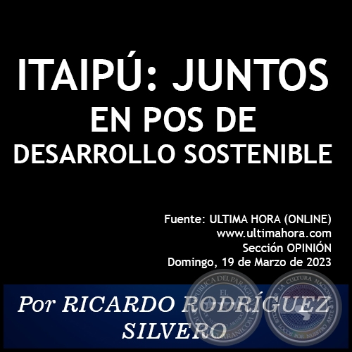 ITAIPÚ: JUNTOS EN POS DE DESARROLLO SOSTENIBLE - Por RICARDO RODRÍGUEZ SILVERO - Domingo, 19 de Marzo de 2023